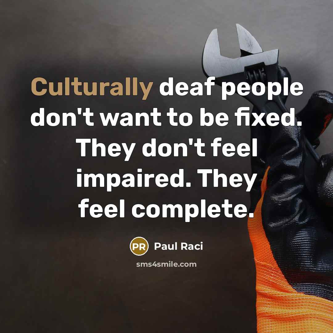 “Culturally deaf people don't want to be fixed. They don't feel impaired. They feel complete.” quote by Paul Raci