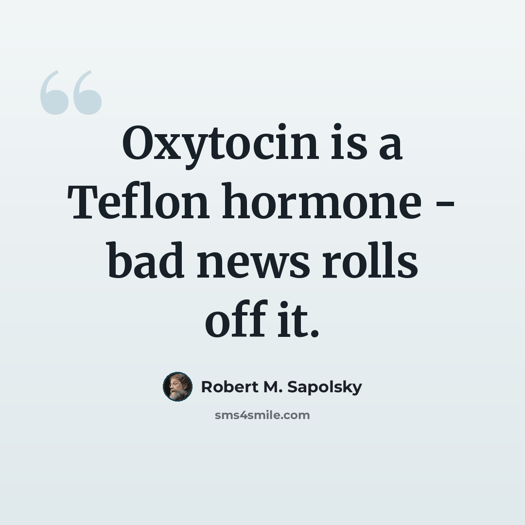 “Oxytocin is a Teflon hormone - bad news rolls off it.” quote by Robert M. Sapolsky