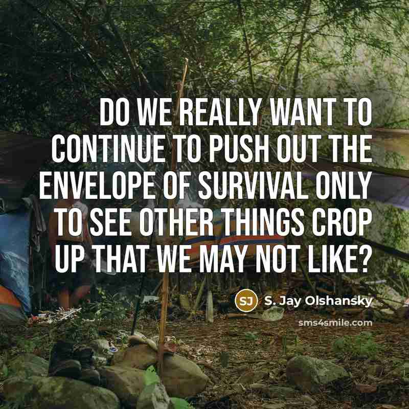 “Do we really want to continue to push out the envelope of survival only to see other things crop up that we may not like?” quote by S. Jay Olshansky