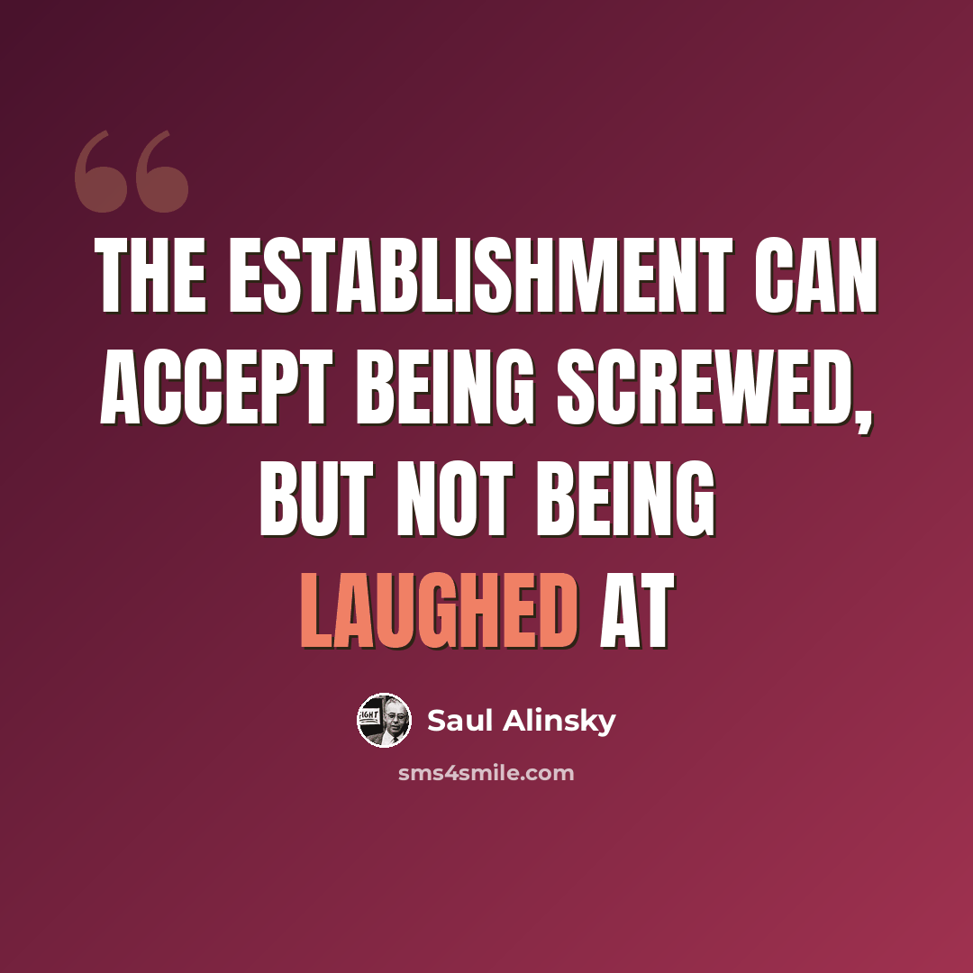 “The establishment can accept being screwed, but not being laughed at” quote by Saul Alinsky