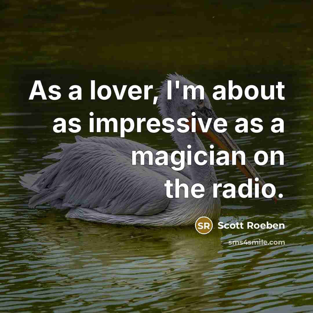 “As a lover, I'm about as impressive as a magician on the radio.” quote by Scott Roeben