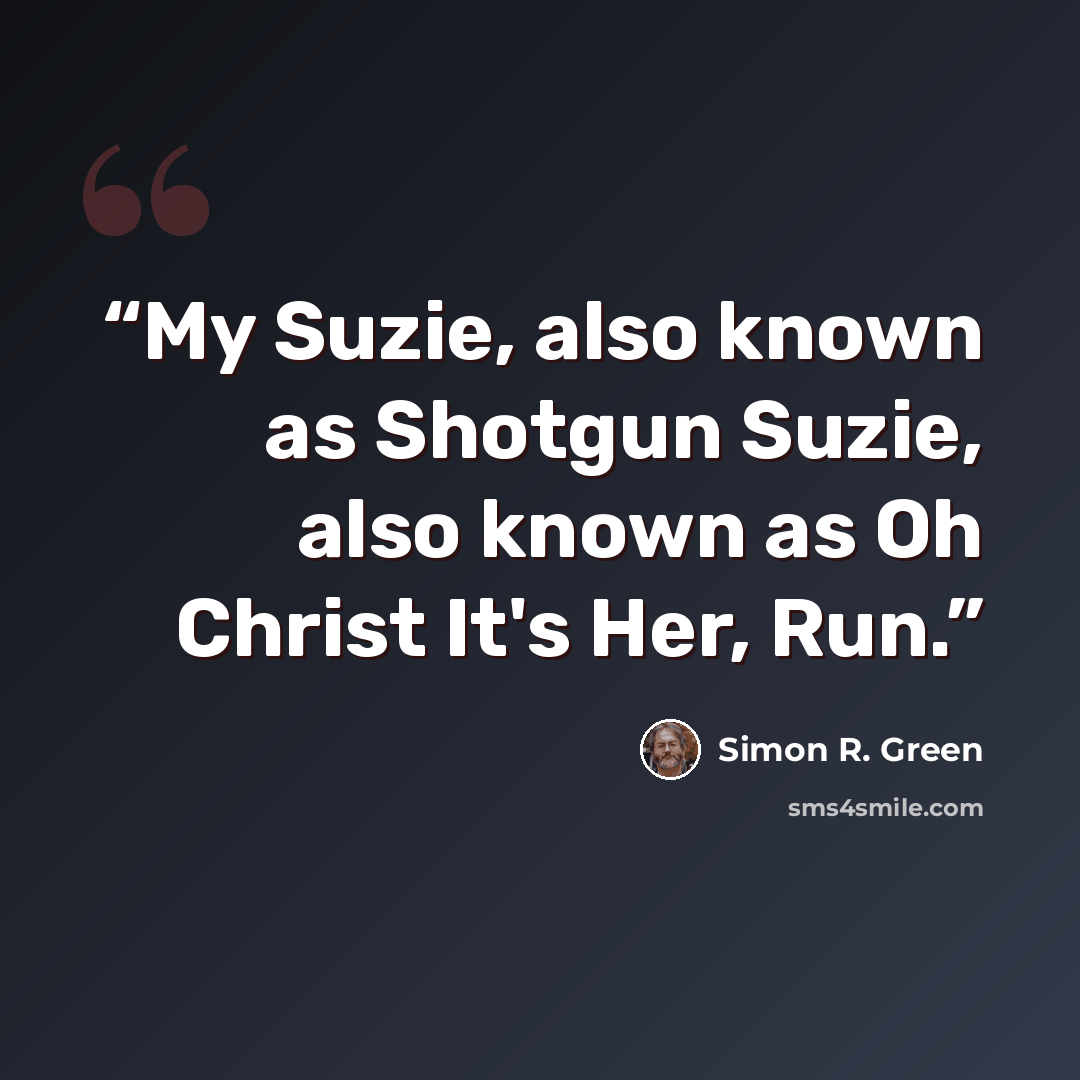 “My Suzie, also known as Shotgun Suzie, also known as Oh Christ It's Her, Run.” quote by Simon R. Green