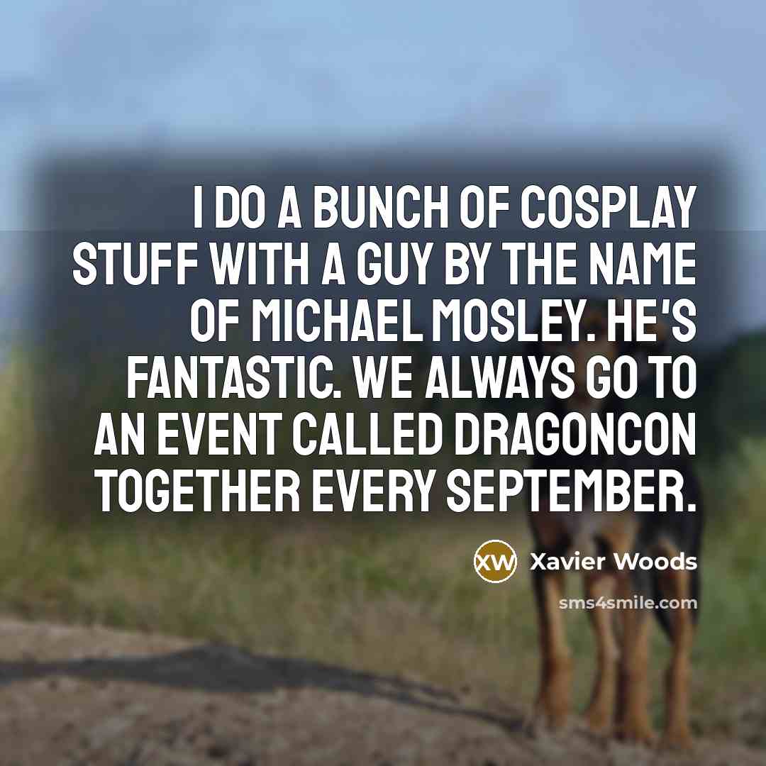 “I do a bunch of cosplay stuff with a guy by the name of Michael Mosley. He's fantastic. We always go to an event called DragonCon together every September.” quote by Xavier Woods