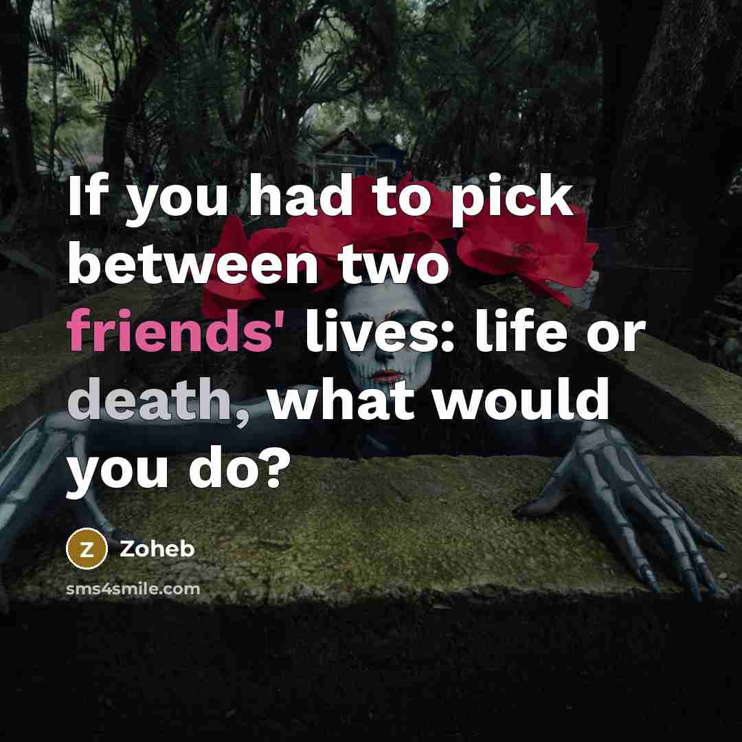 “If you had to pick between two friends' lives: life or death, what would you do?” quote by Zoheb