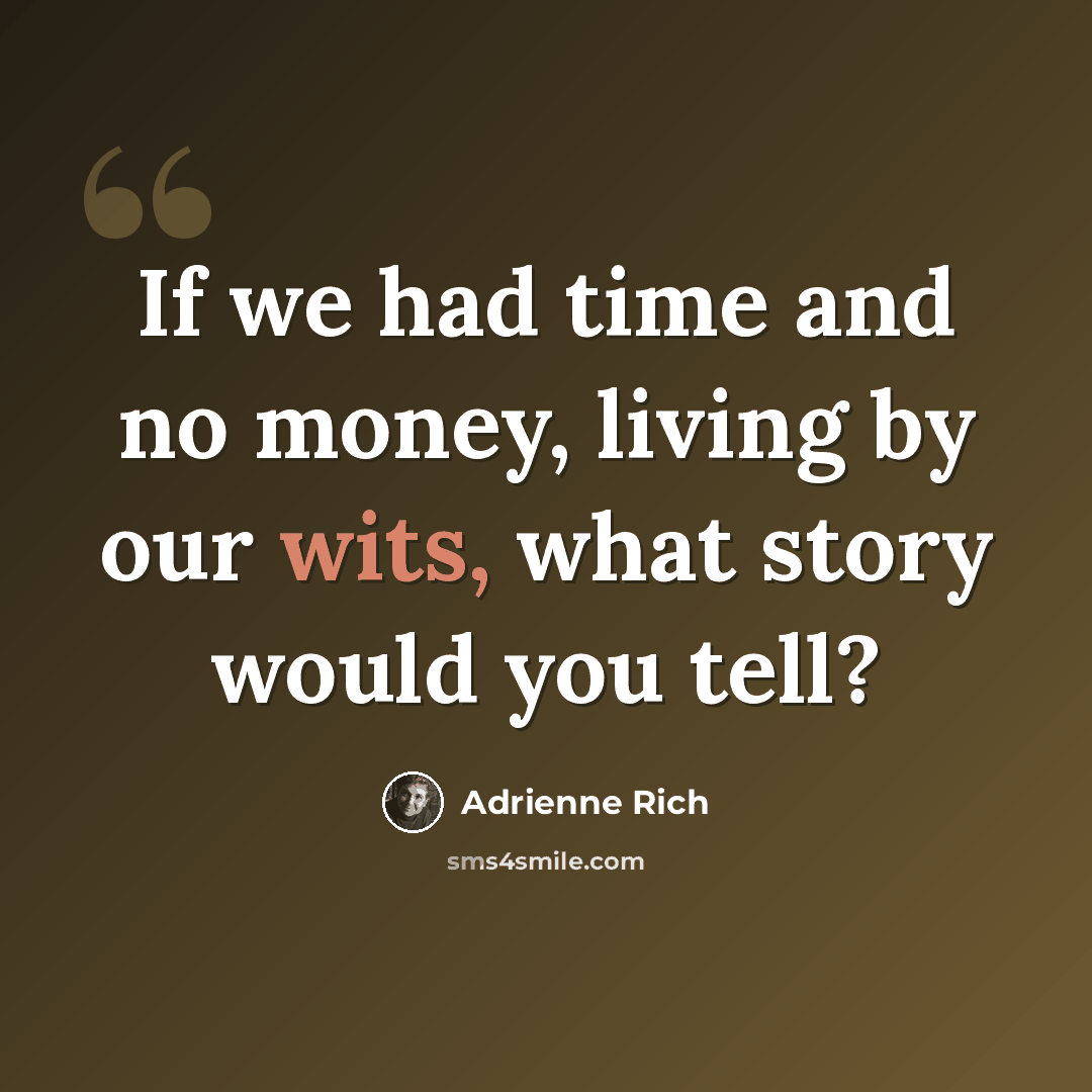 “If we had time and no money, living by our wits, what story would you tell?” quote by Adrienne Rich