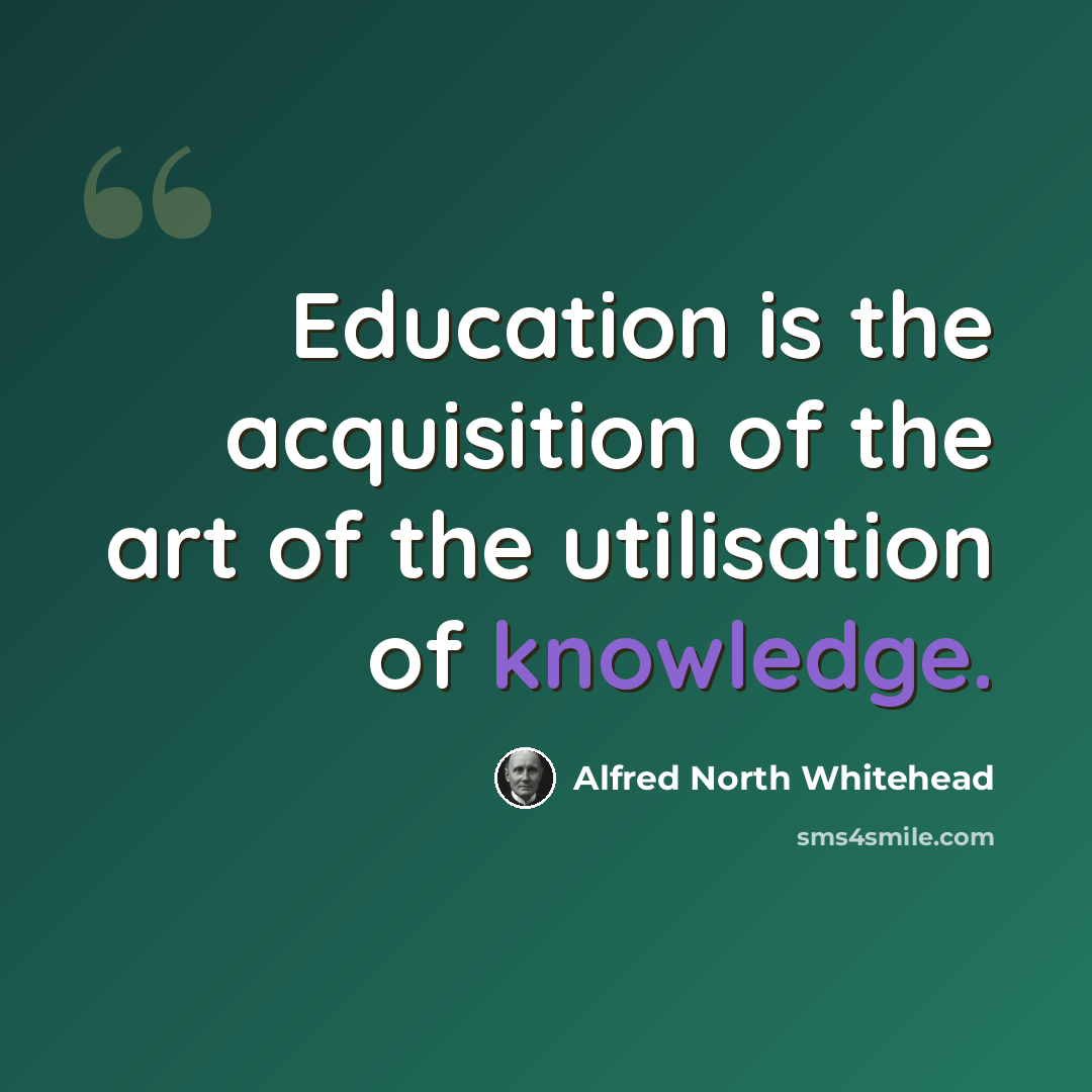 “Education is the acquisition of the art of the utilisation of knowledge.” quote by Alfred North Whitehead