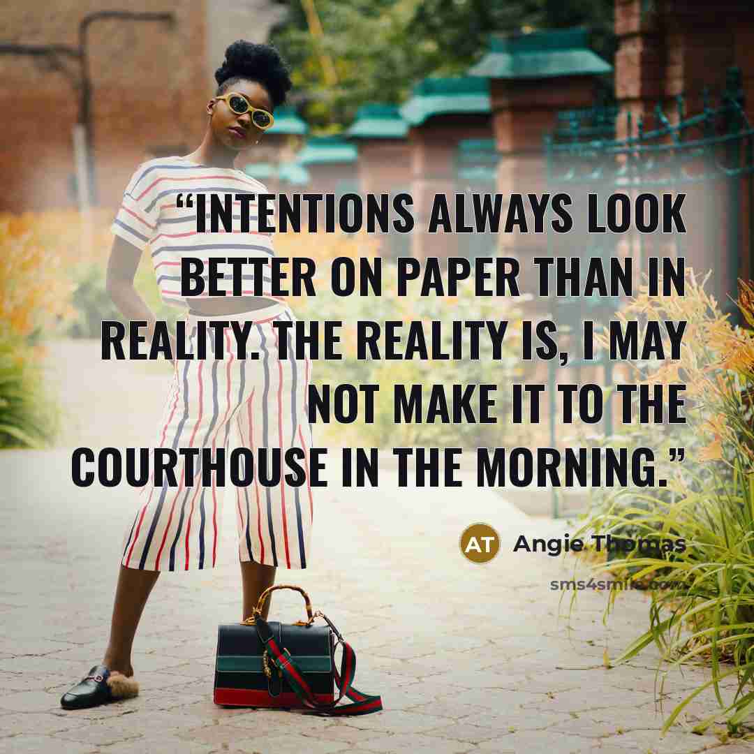 “Intentions always look better on paper than in reality. The reality is, I may not make it to the courthouse in the morning.” quote by Angie Thomas