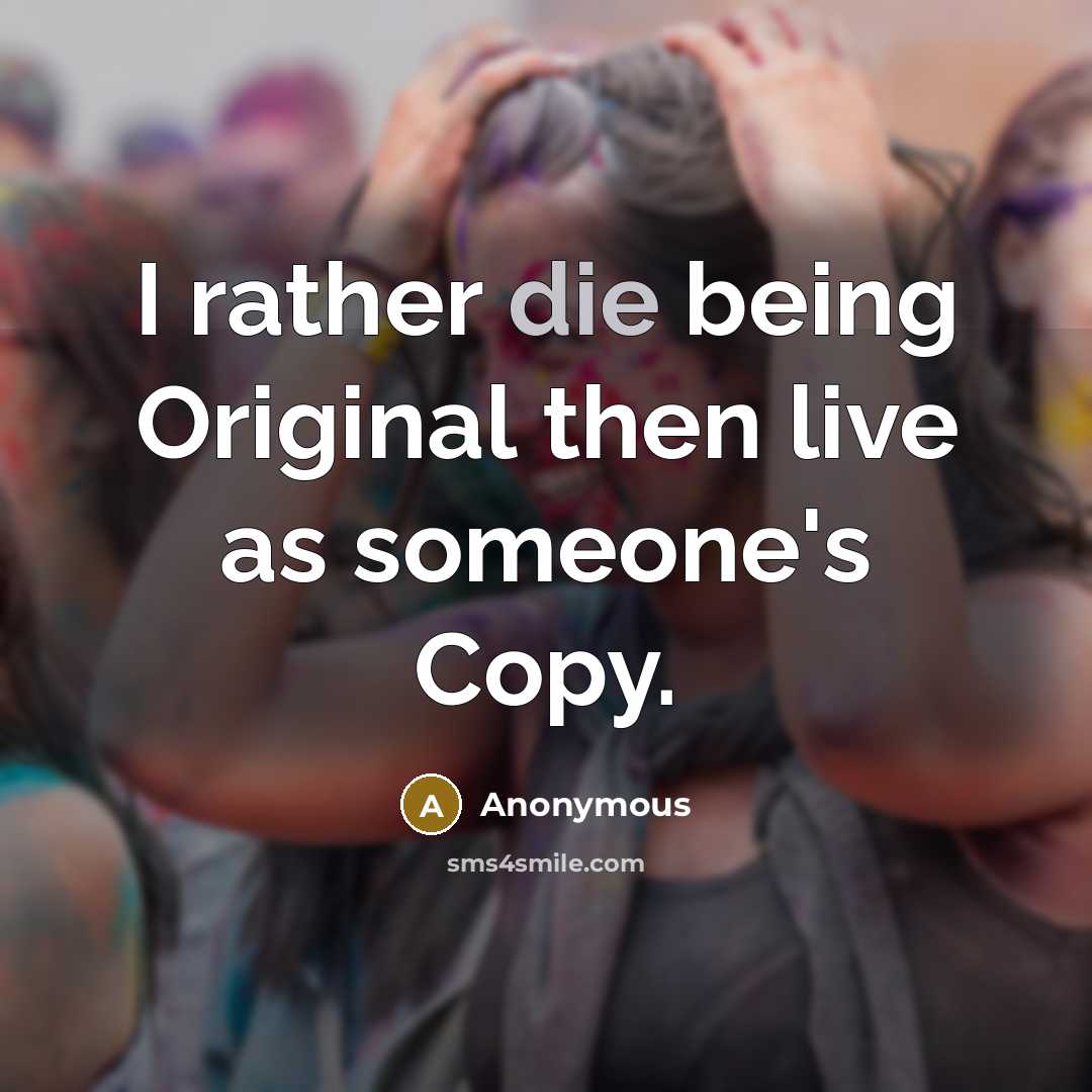 “I rather die being Original then live as someone's Copy.” quote by Anonymous