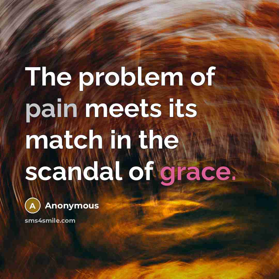 “The problem of pain meets its match in the scandal of grace.” quote by Anonymous