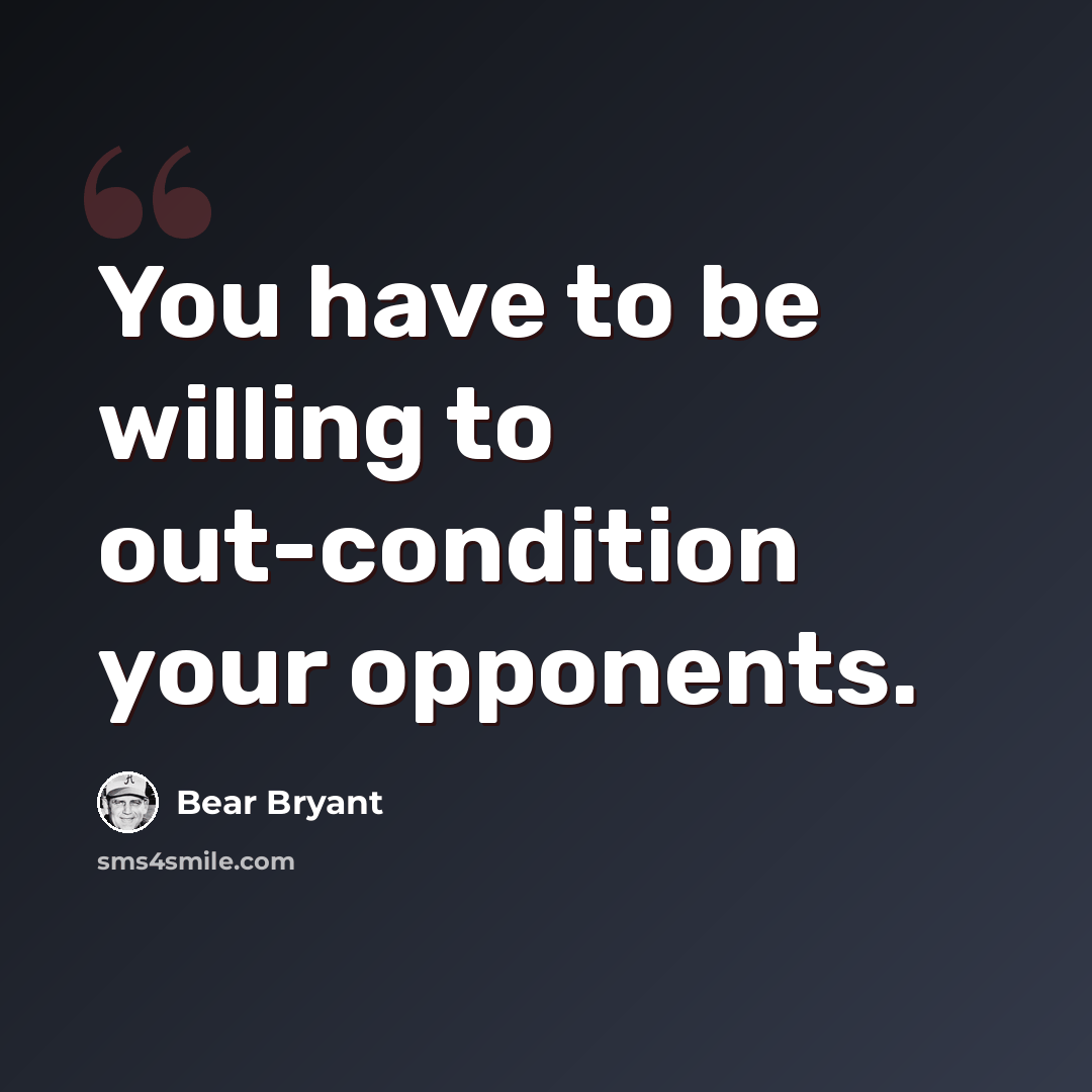 “You have to be willing to out-condition your opponents.” quote by Bear Bryant