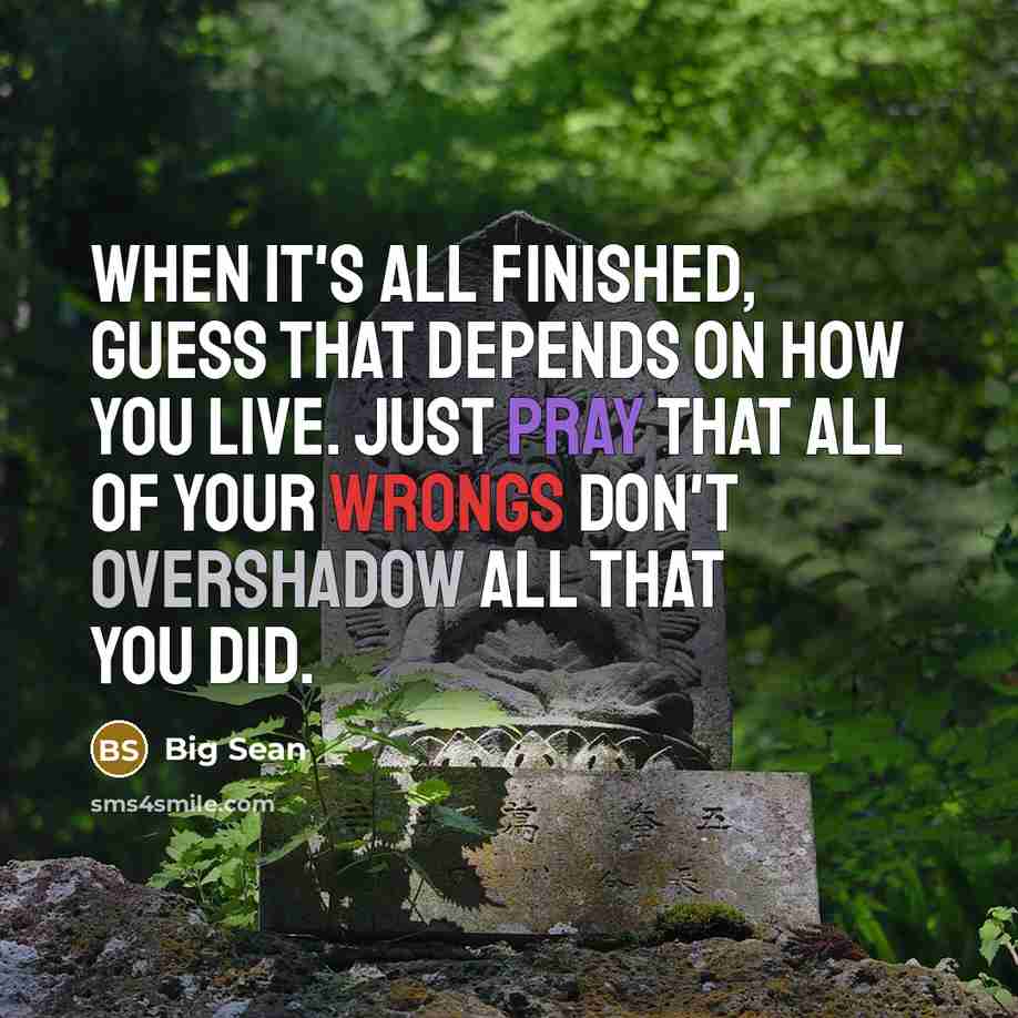 “When it's all finished, guess that depends on how you live. Just pray that all of your wrongs don't overshadow all that you did.” quote by Big Sean