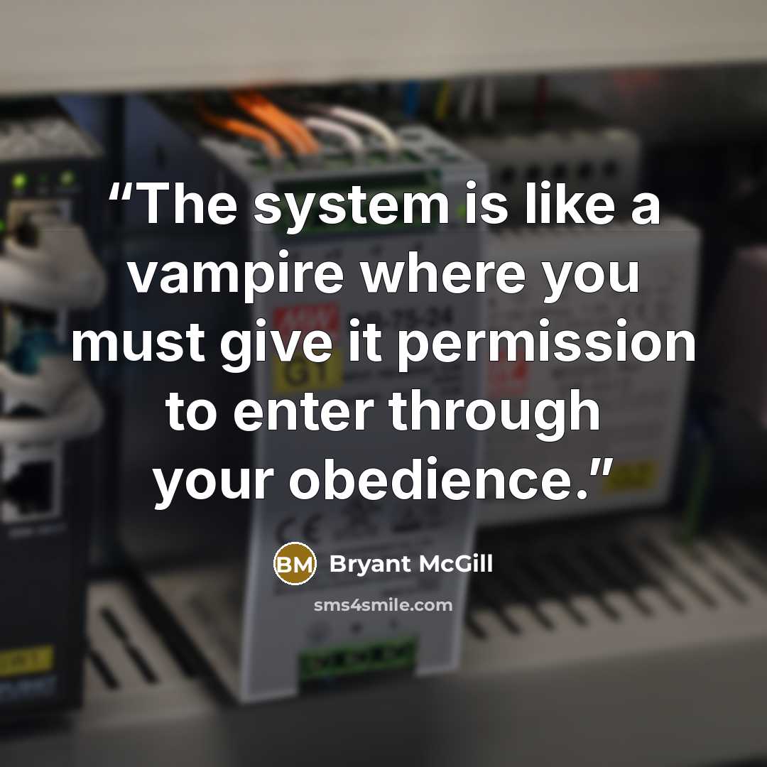“The system is like a vampire where you must give it permission to enter through your obedience.” quote by Bryant McGill