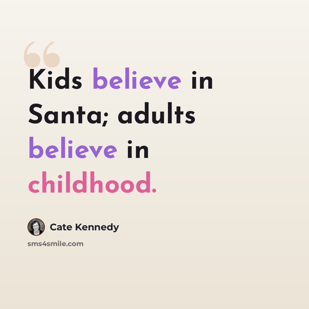 “Kids believe in Santa; adults believe in childhood.” quote by Cate Kennedy