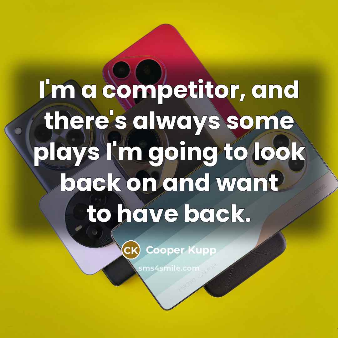 “I'm a competitor, and there's always some plays I'm going to look back on and want to have back.” quote by Cooper Kupp