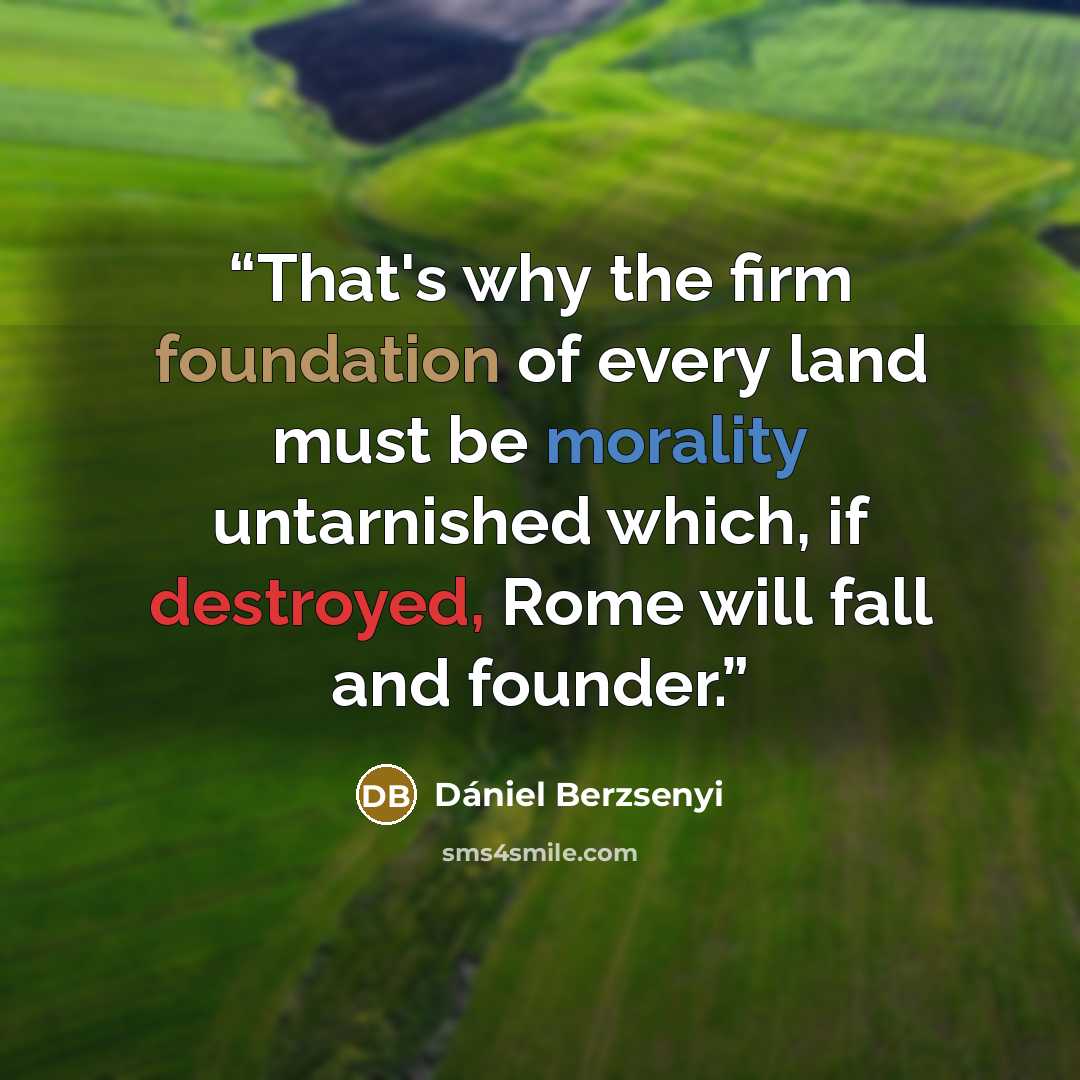 “That's why the firm foundation of every land must be morality untarnished which, if destroyed, Rome will fall and founder.” quote by Dániel Berzsenyi