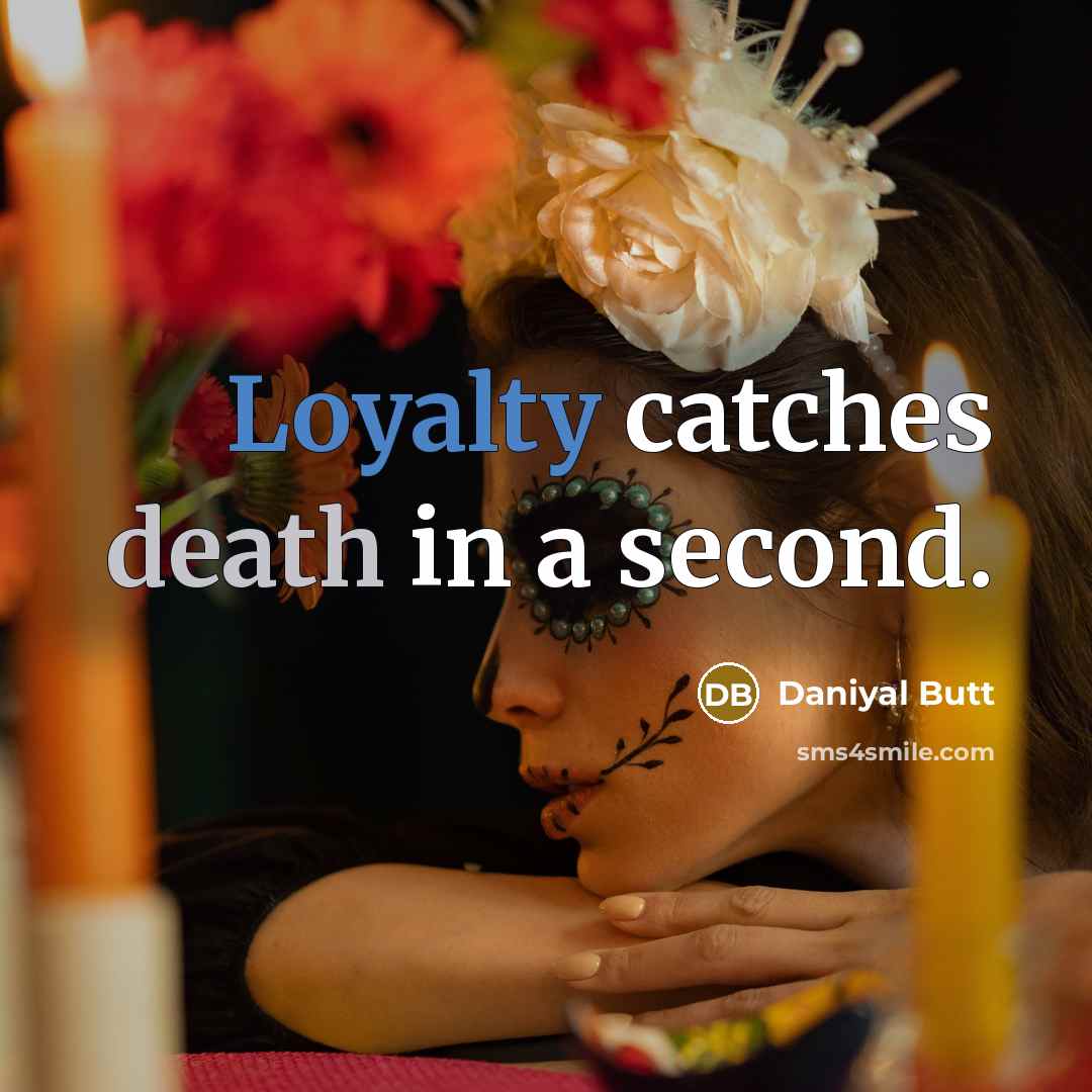 “Loyalty catches death in a second.” quote by Daniyal Butt