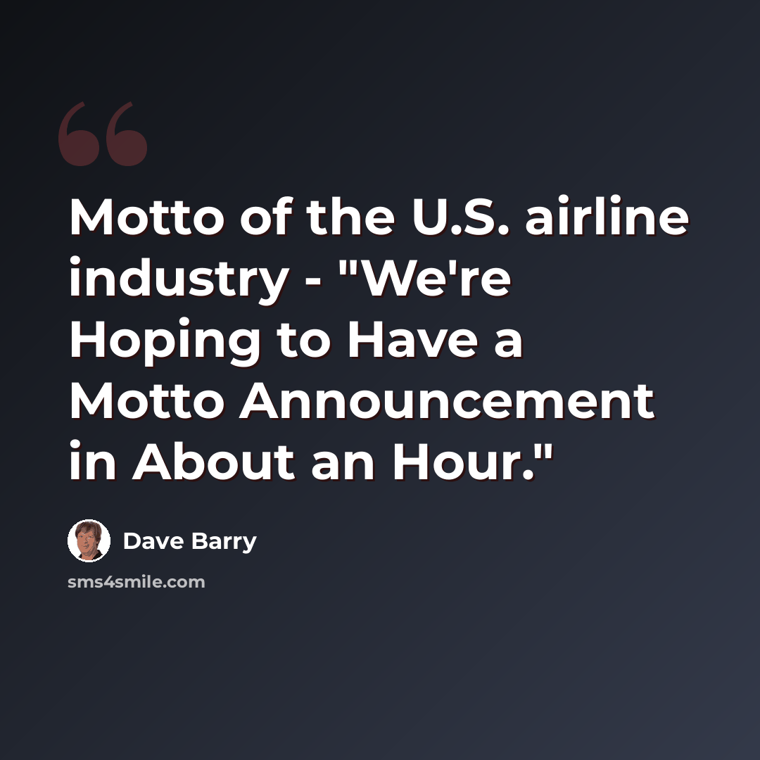 “Motto of the U.S. airline industry - "We're Hoping to Have a Motto Announcement in About an Hour."” quote by Dave Barry