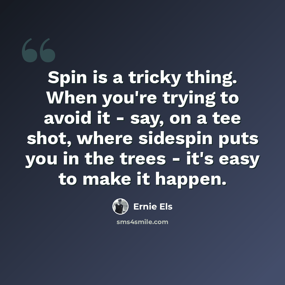 “Spin is a tricky thing. When you're trying to avoid it - say, on a tee shot, where sidespin puts you in the trees - it's easy to make it happen.” quote by Ernie Els