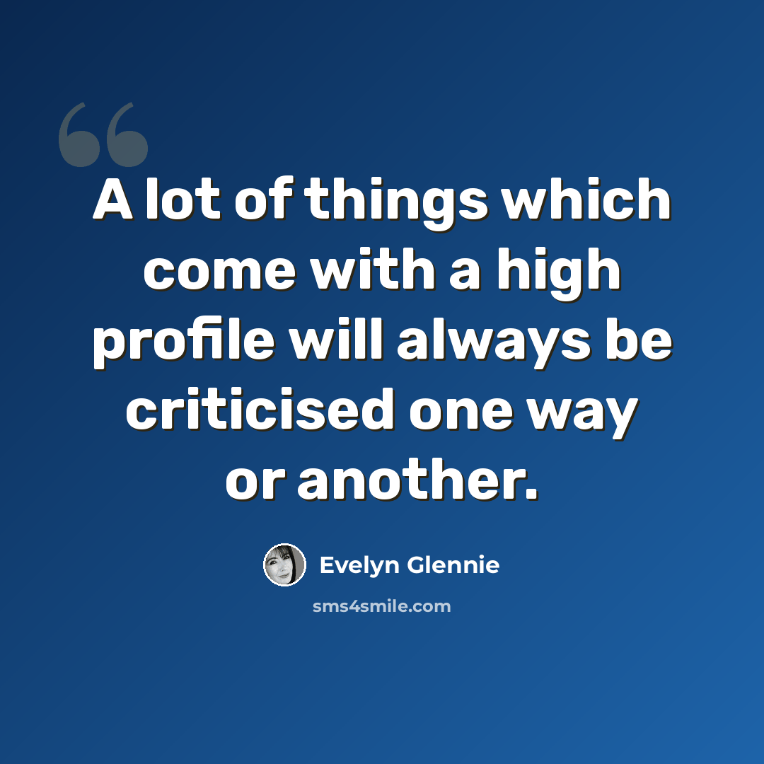 “A lot of things which come with a high profile will always be criticised one way or another.” quote by Evelyn Glennie
