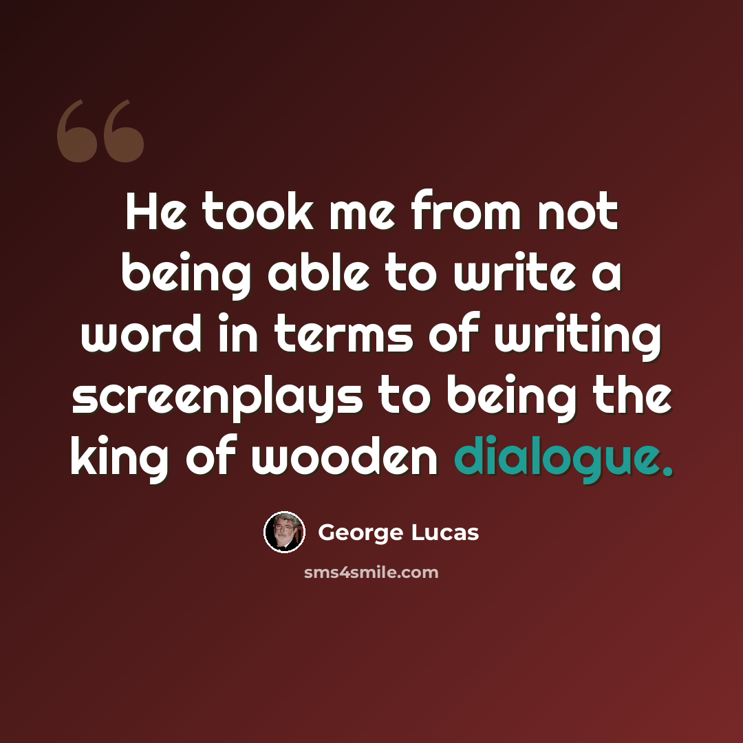 “He took me from not being able to write a word in terms of writing screenplays to being the king of wooden dialogue.” quote by George Lucas