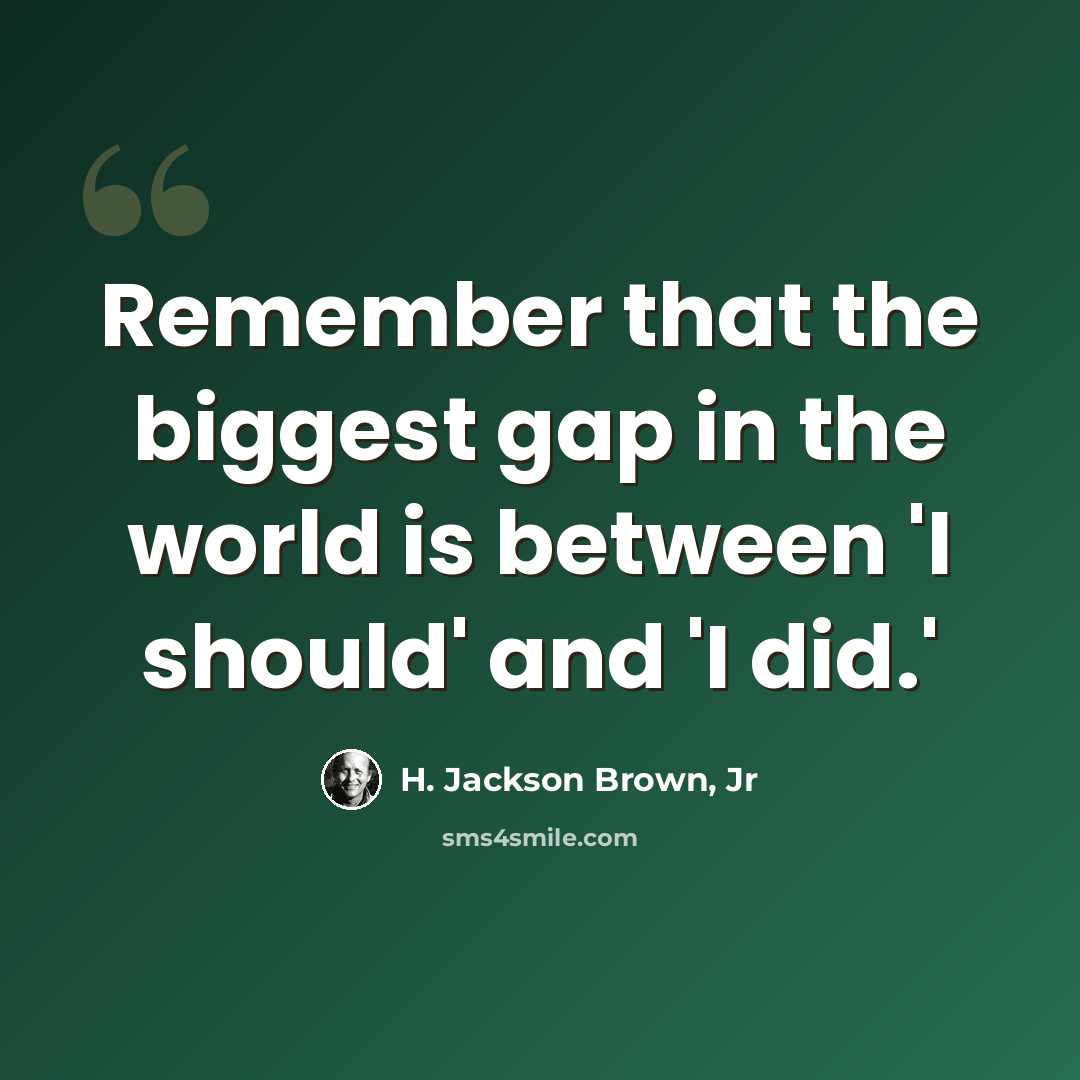 “Remember that the biggest gap in the world is between 'I should' and 'I did.'” quote by H. Jackson Brown, Jr