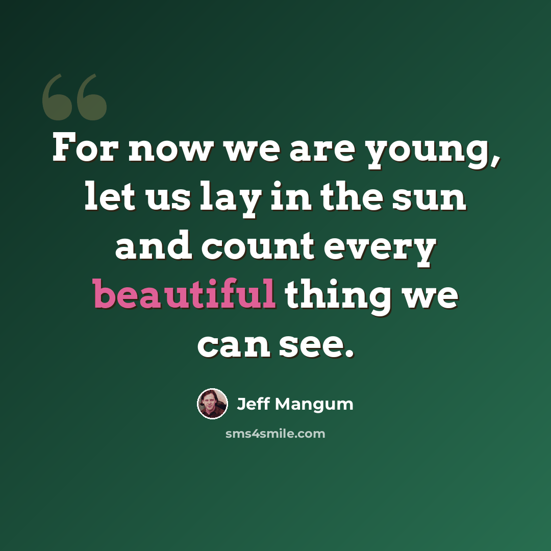 “For now we are young, let us lay in the sun and count every beautiful thing we can see.” quote by Jeff Mangum