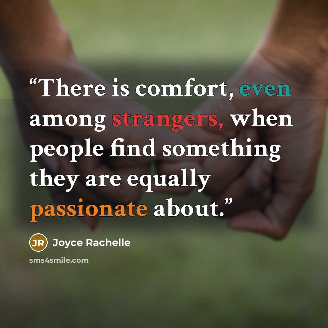 “There is comfort, even among strangers, when people find something they are equally passionate about.” quote by Joyce Rachelle