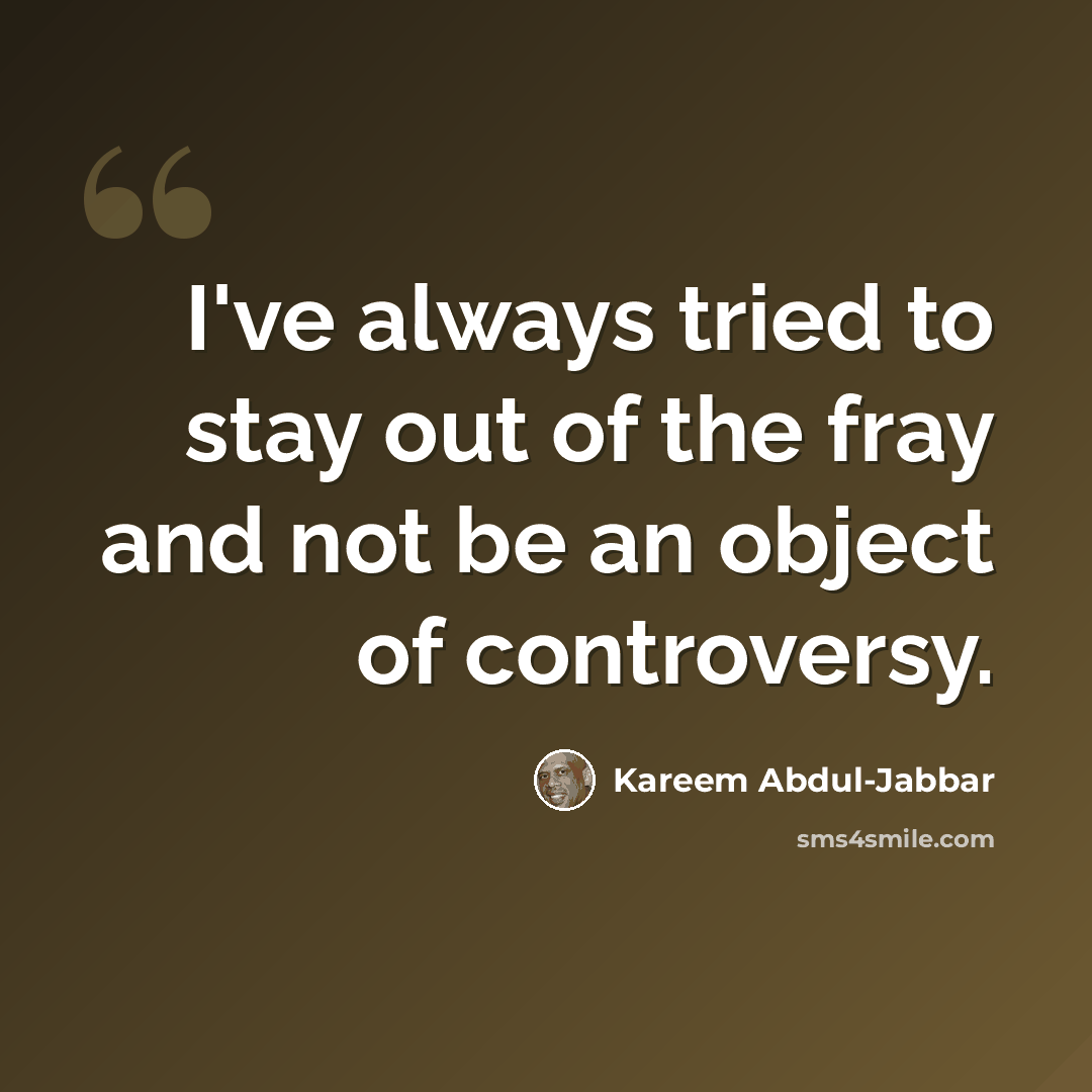 “I've always tried to stay out of the fray and not be an object of controversy.” quote by Kareem Abdul-Jabbar