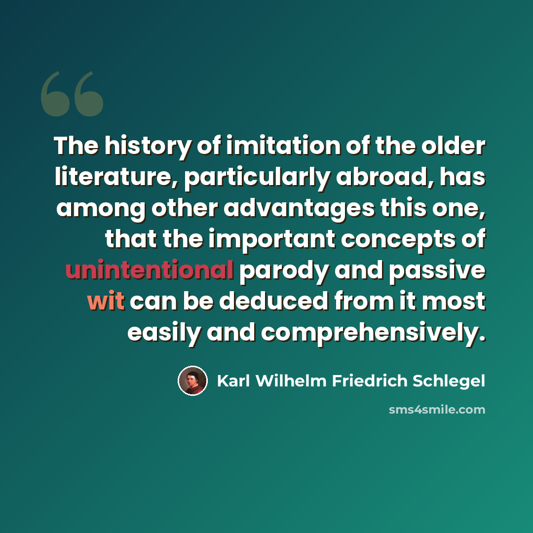 “The history of imitation of the older literature, particularly abroad, has among other advantages this one, that the important concepts of unintentional parody and passive wit can be deduced from it most easily and comprehensively.” quote by Karl Wilhelm Friedrich Schlegel