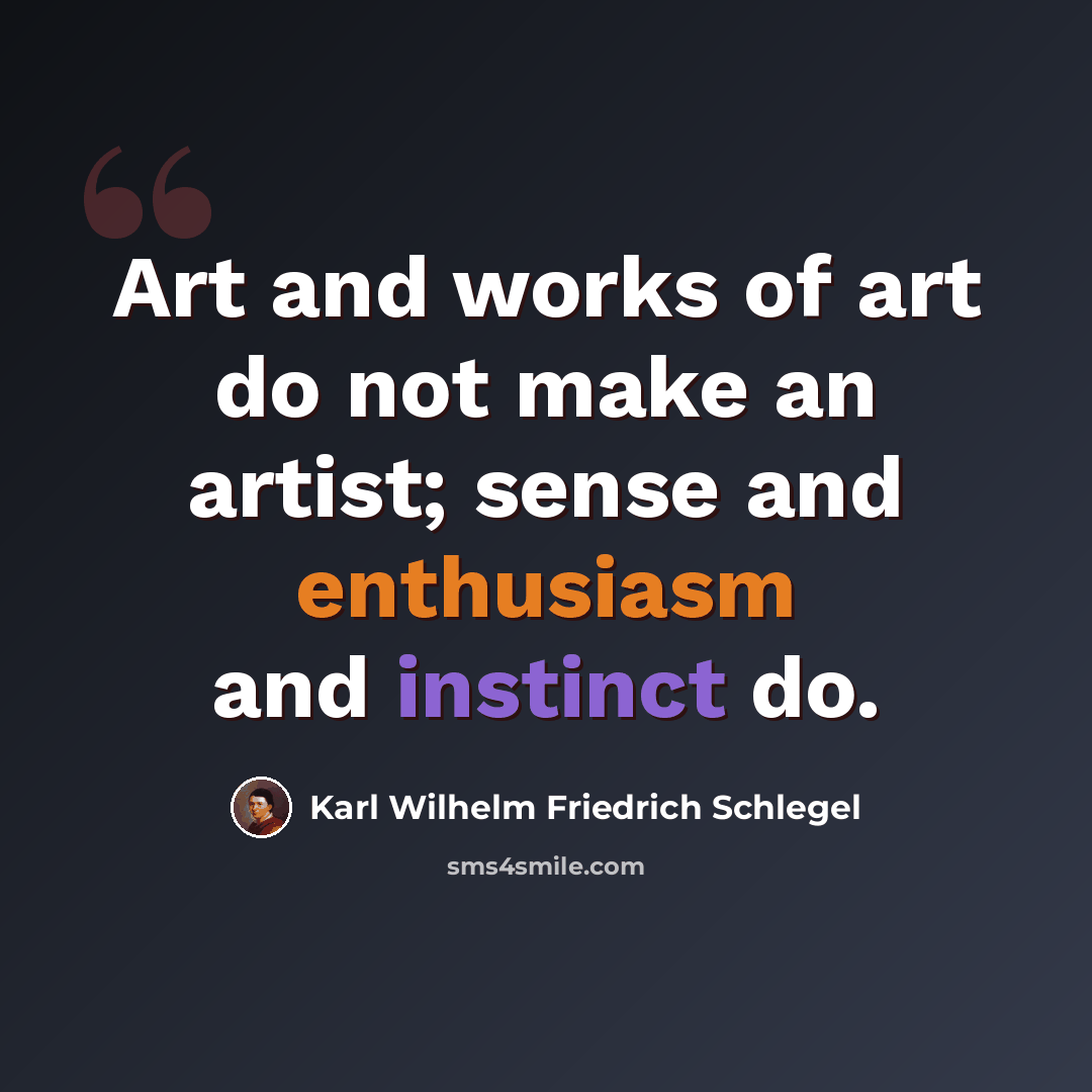 “Art and works of art do not make an artist; sense and enthusiasm and instinct do.” quote by Karl Wilhelm Friedrich Schlegel