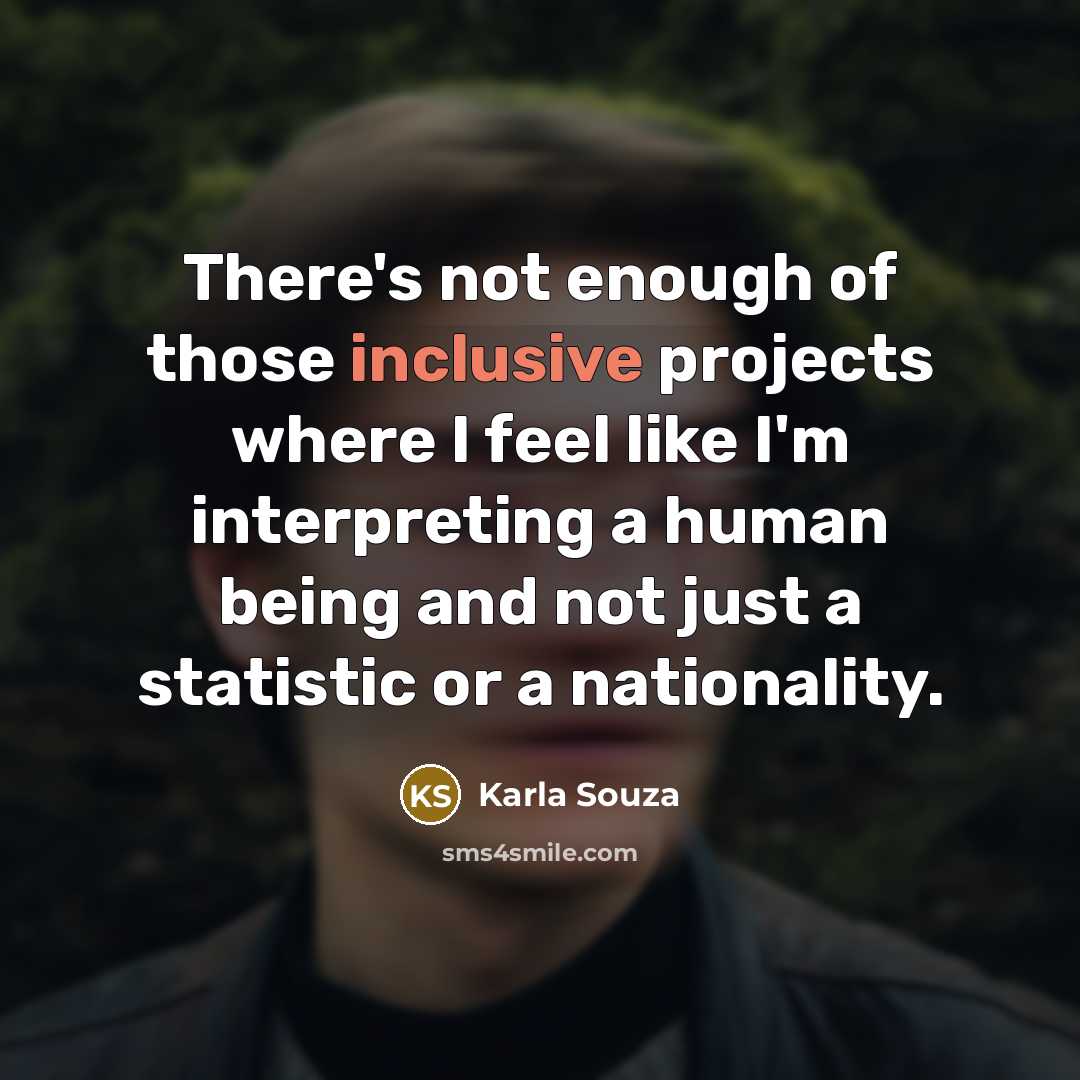 “There's not enough of those inclusive projects where I feel like I'm interpreting a human being and not just a statistic or a nationality.” quote by Karla Souza