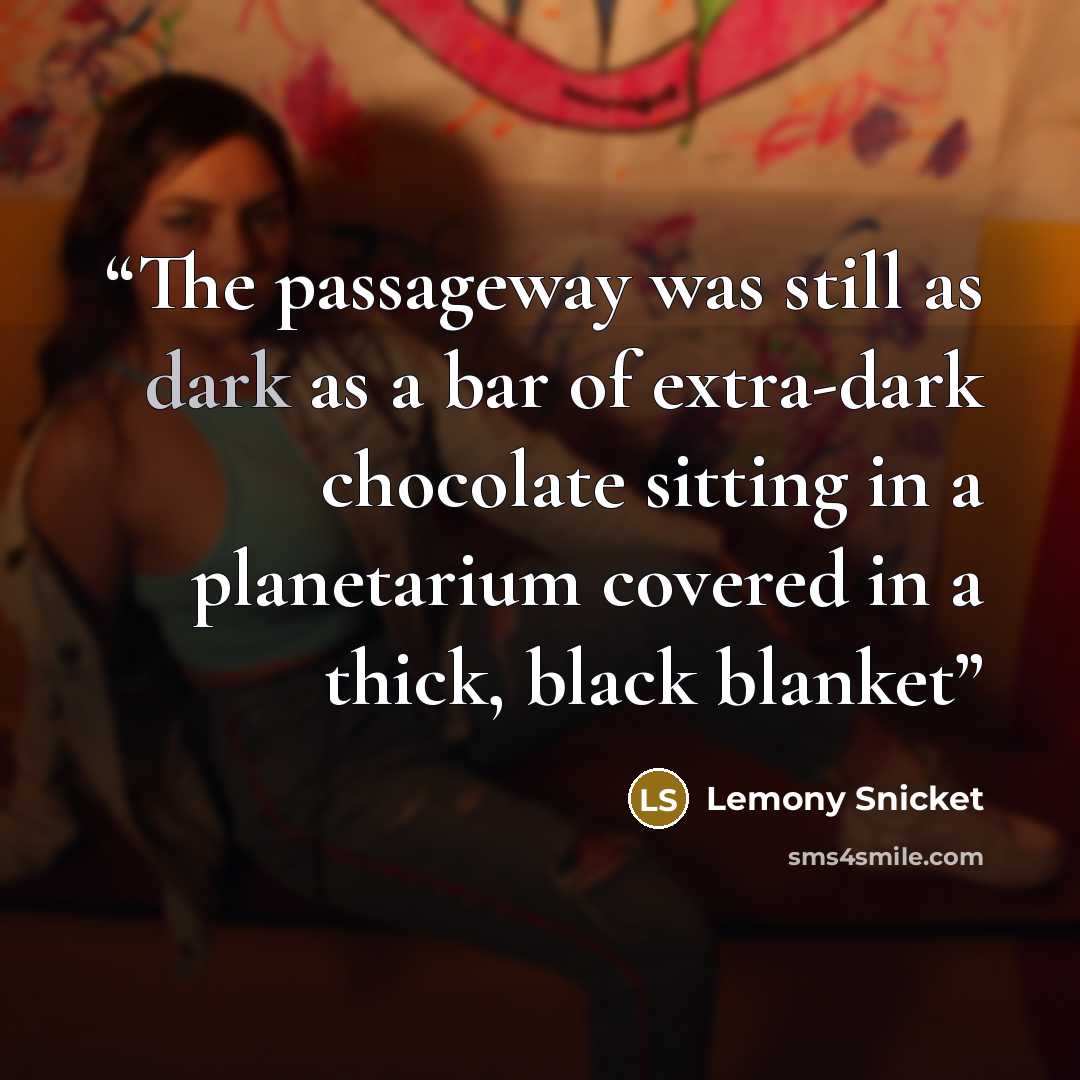 “The passageway was still as dark as a bar of extra-dark chocolate sitting in a planetarium covered in a thick, black blanket” quote by Lemony Snicket