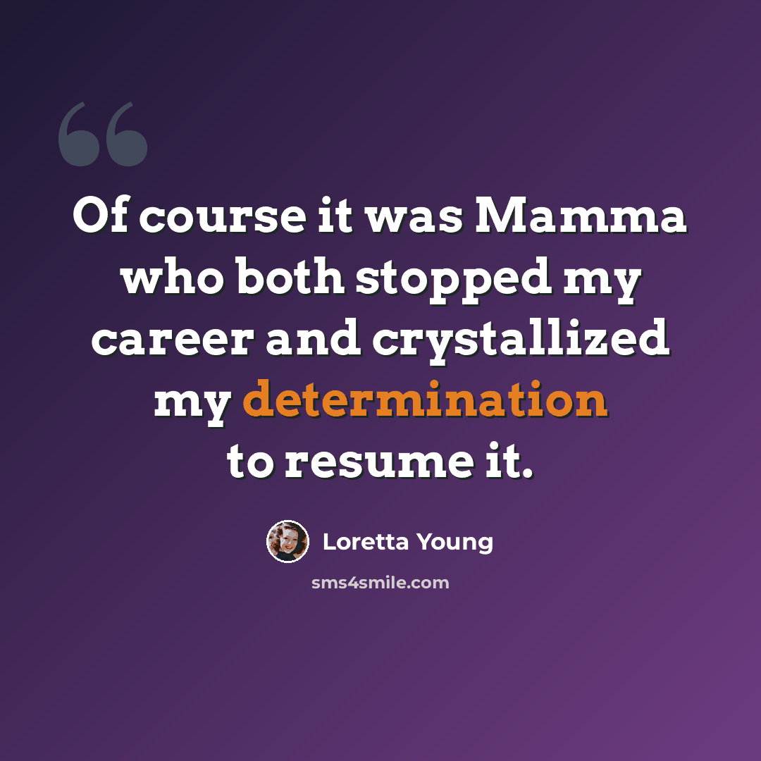 “Of course it was Mamma who both stopped my career and crystallized my determination to resume it.” quote by Loretta Young