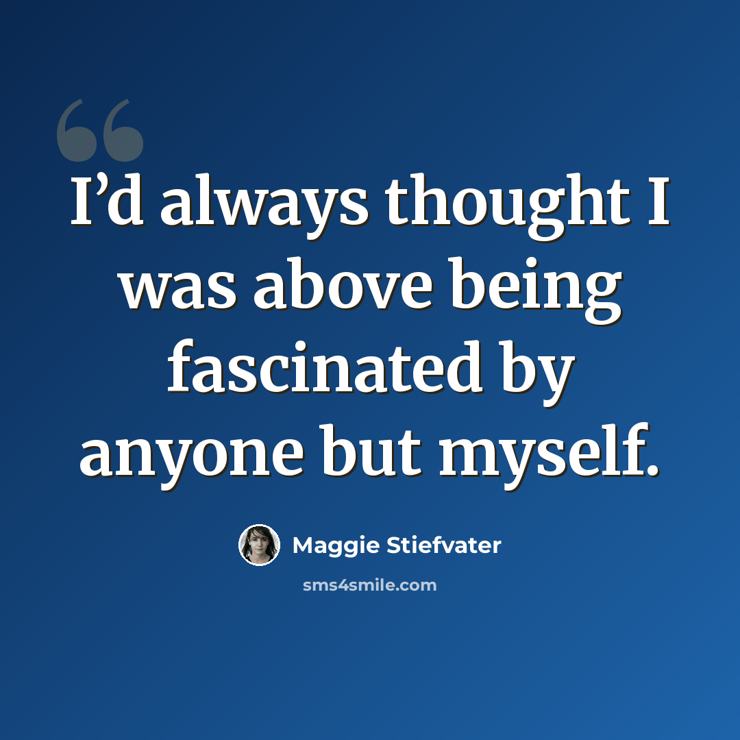 “I’d always thought I was above being fascinated by anyone but myself.” quote by Maggie Stiefvater