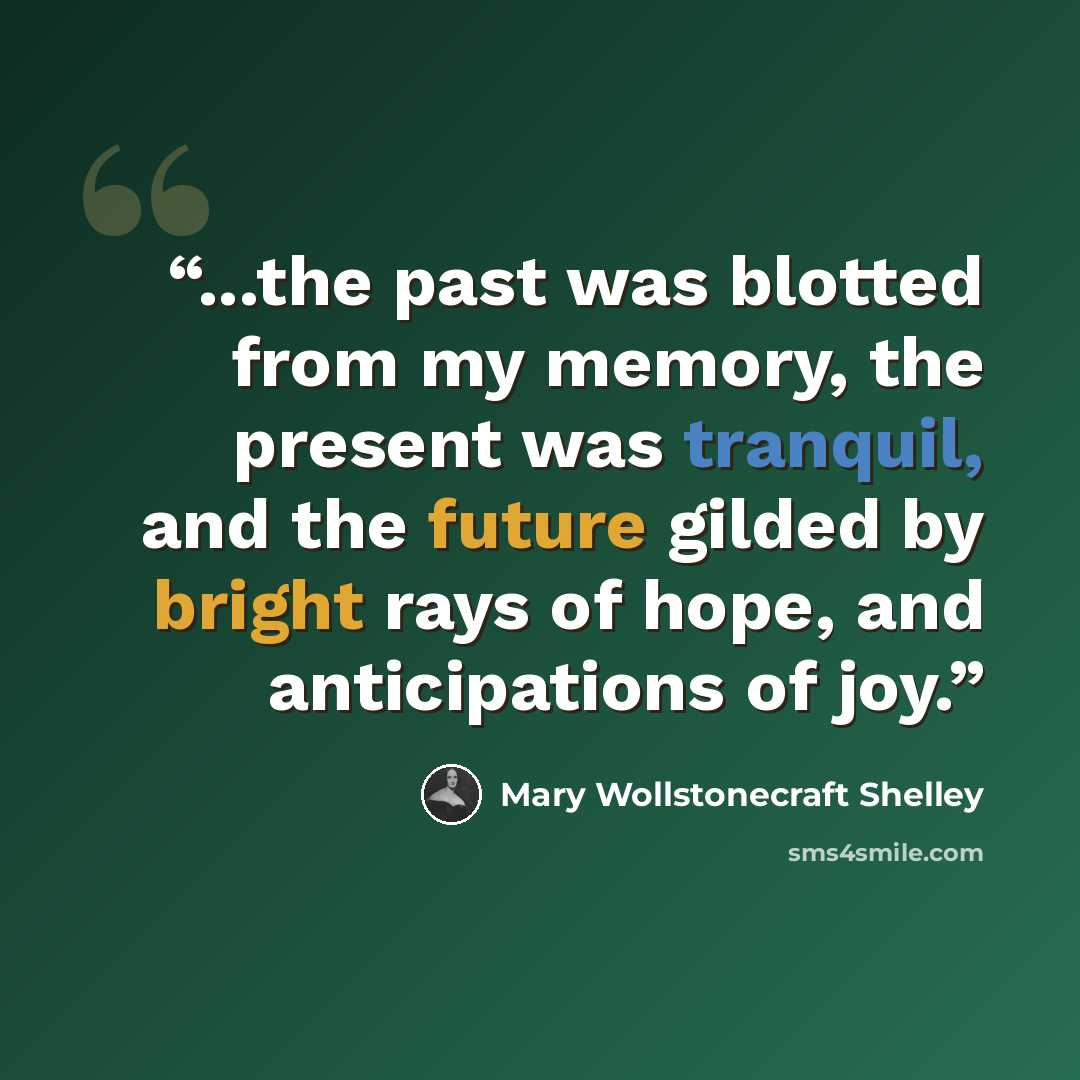 “...the past was blotted from my memory, the present was tranquil, and the future gilded by bright rays of hope, and anticipations of joy.” quote by Mary Wollstonecraft Shelley
