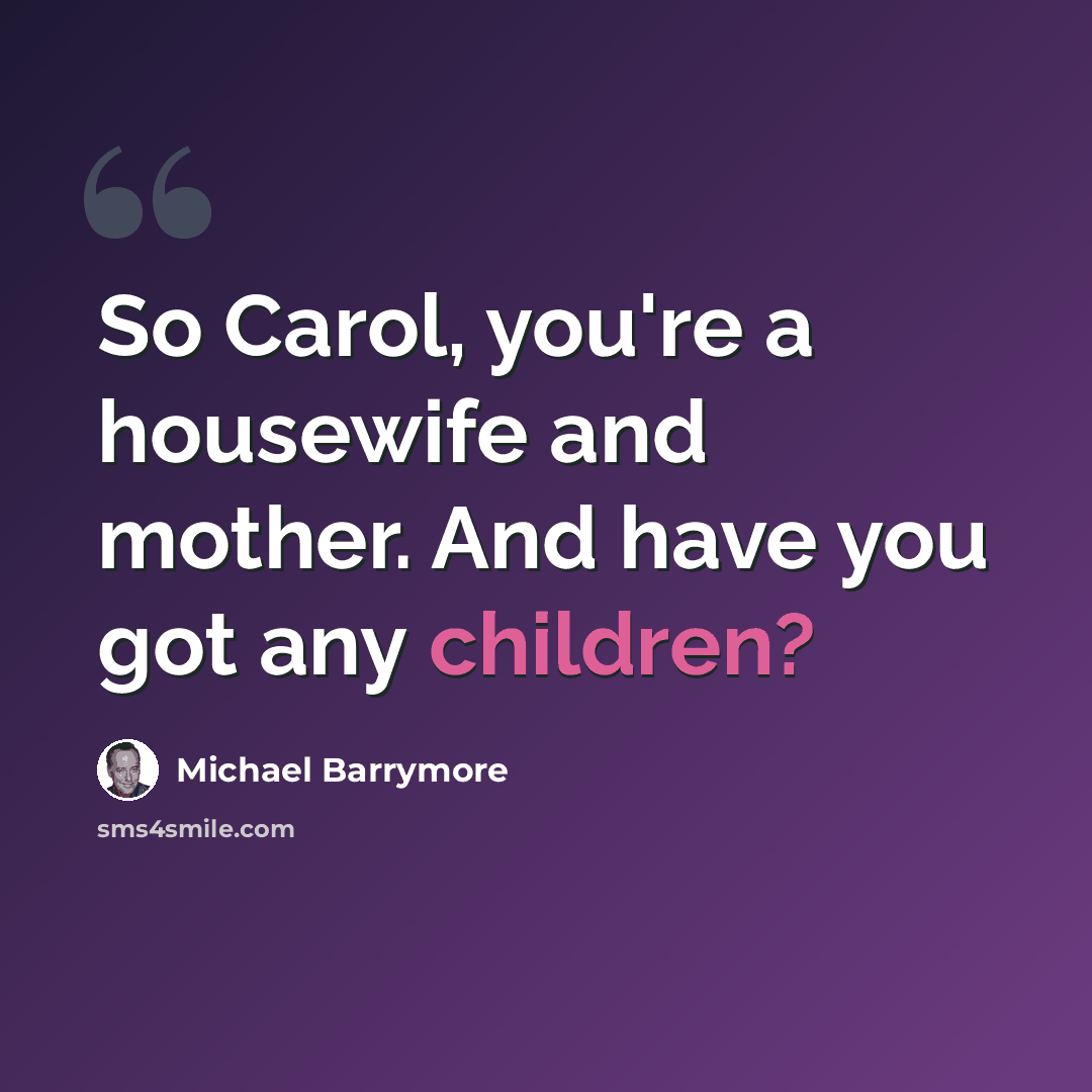 “So Carol, you're a housewife and mother. And have you got any children?” quote by Michael Barrymore