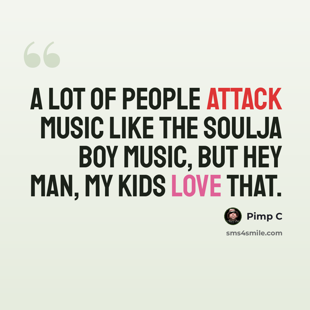 “A lot of people attack music like the Soulja Boy music, but hey man, my kids love that.” quote by Pimp C