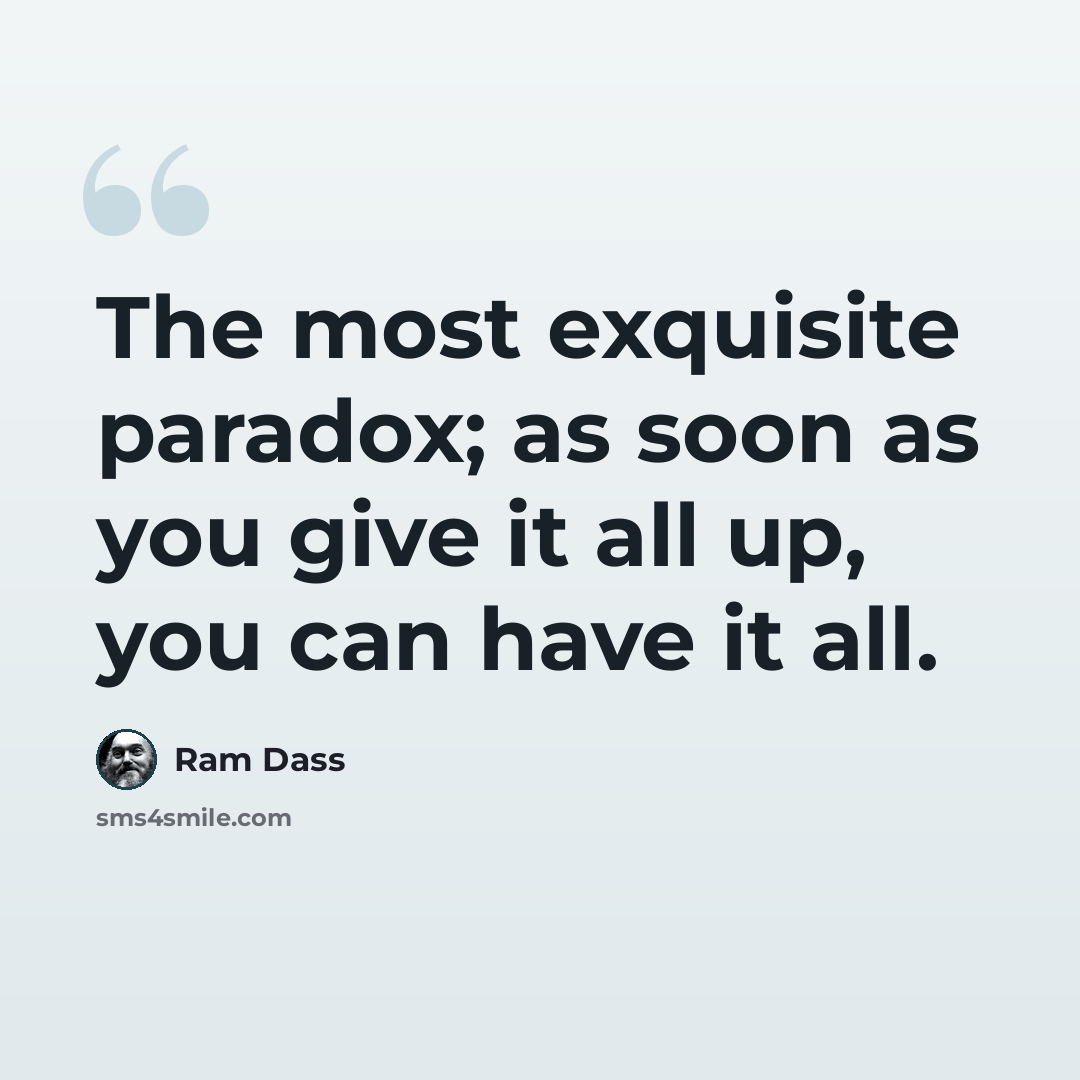 “The most exquisite paradox; as soon as you give it all up, you can have it all.” quote by Ram Dass