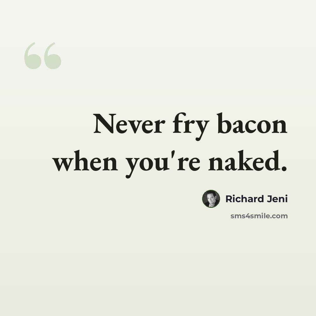 “Never fry bacon when you're naked.” quote by Richard Jeni