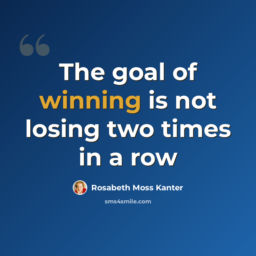 “The goal of winning is not losing two times in a row” quote by Rosabeth Moss Kanter