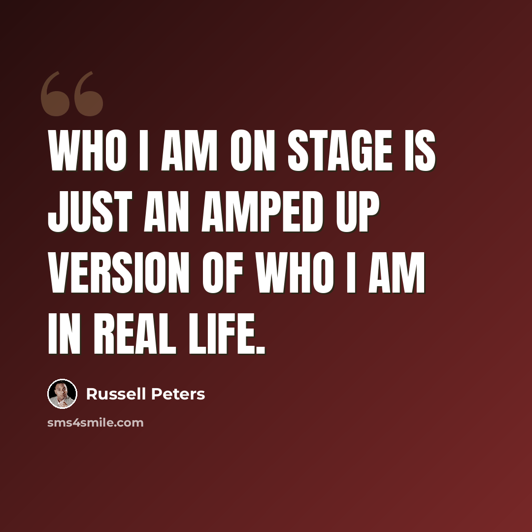 “Who I am on stage is just an amped up version of who I am in real life.” quote by Russell Peters
