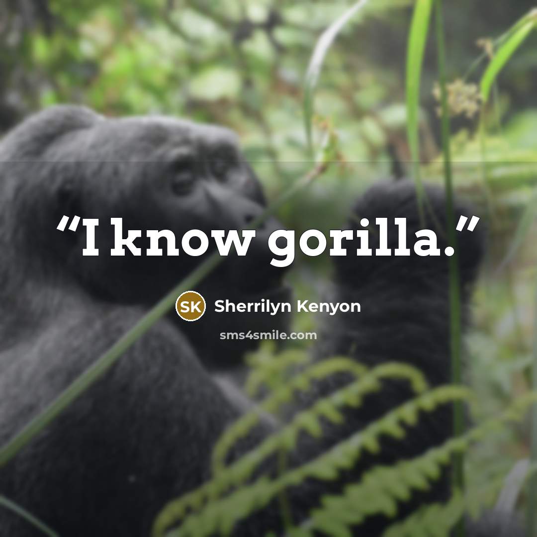 “I know gorilla.” quote by Sherrilyn Kenyon