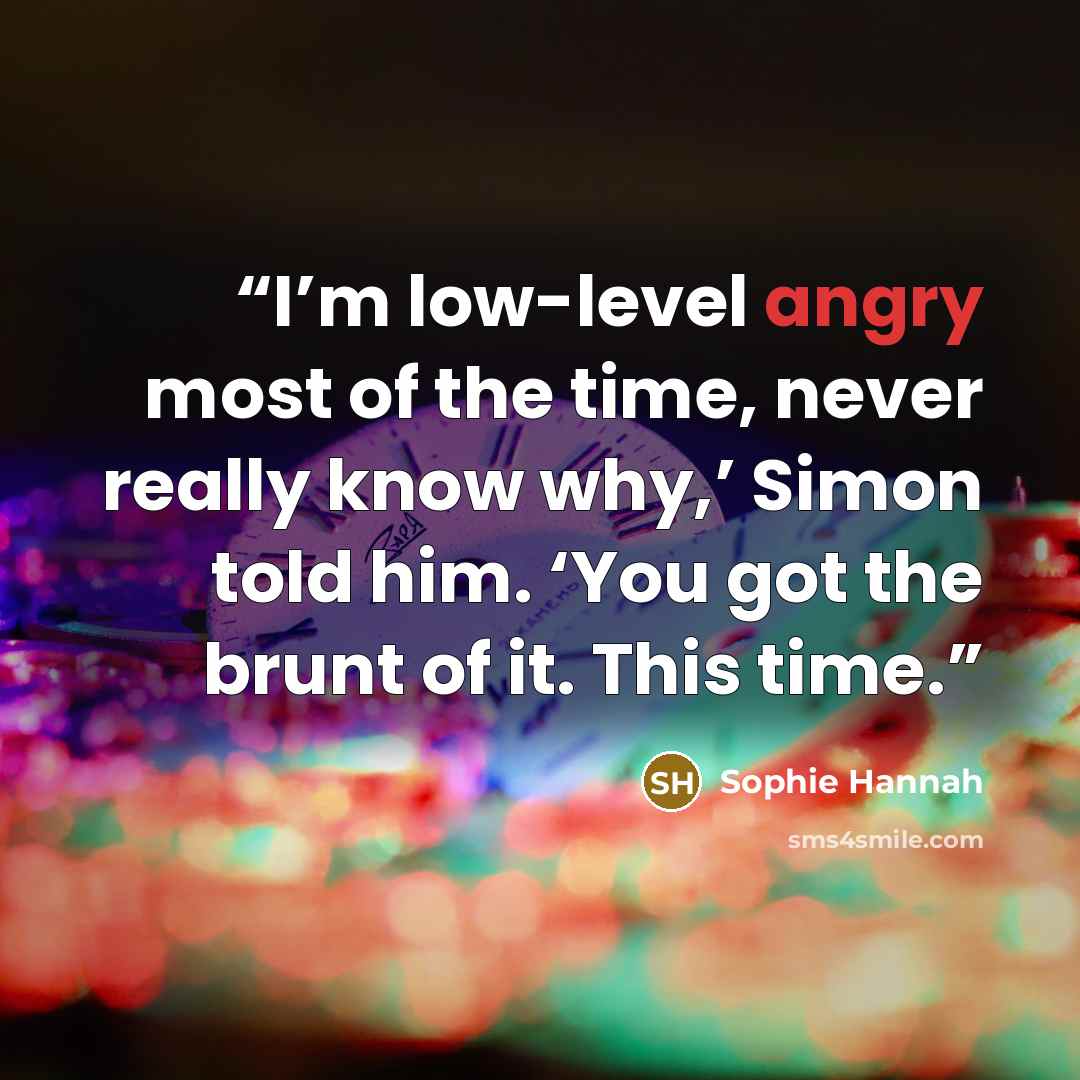 “I’m low-level angry most of the time, never really know why,’ Simon told him. ‘You got the brunt of it. This time.” quote by Sophie Hannah