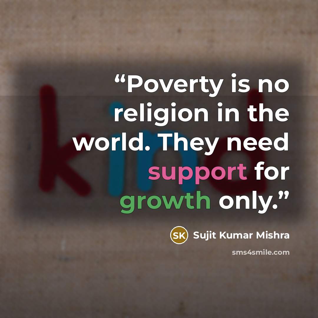 “Poverty is no religion in the world. They need support for growth only.” quote by Sujit Kumar Mishra