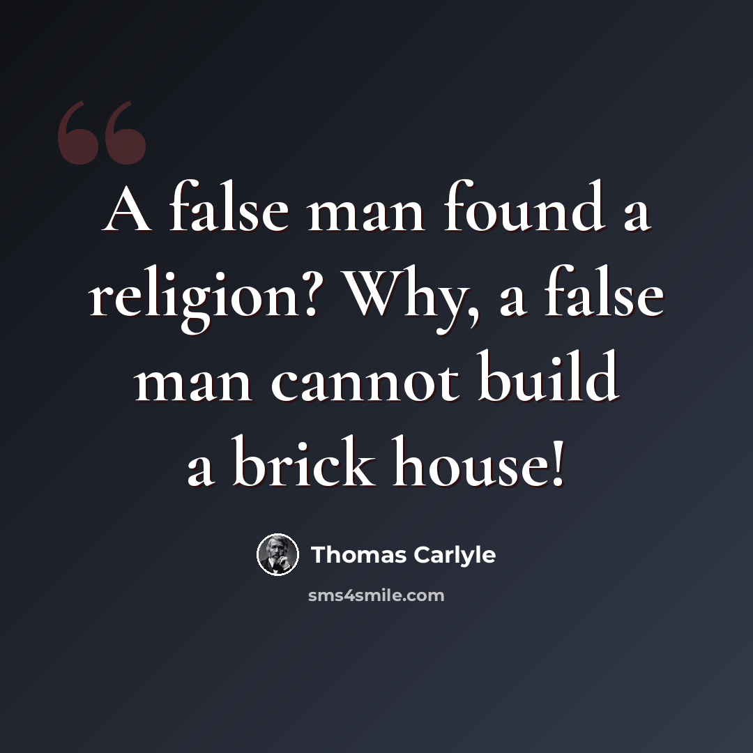 “A false man found a religion? Why, a false man cannot build a brick house!” quote by Thomas Carlyle