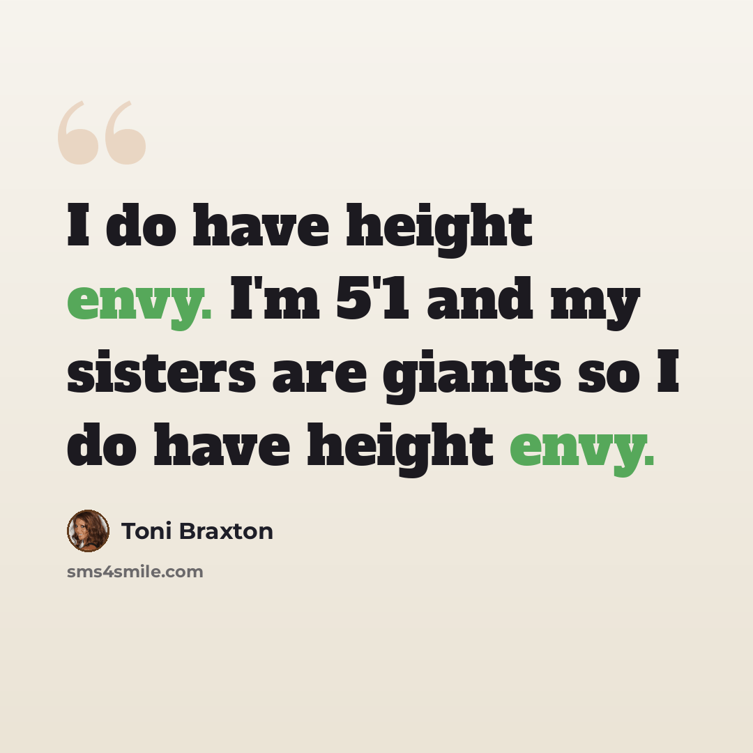 “I do have height envy. I'm 5'1 and my sisters are giants so I do have height envy.” quote by Toni Braxton