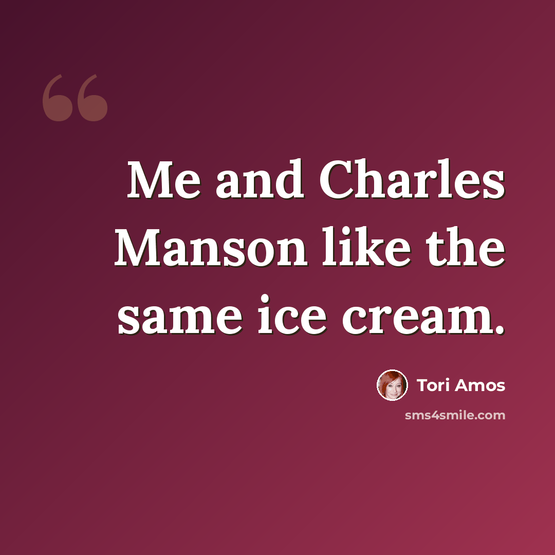 “Me and Charles Manson like the same ice cream.” quote by Tori Amos