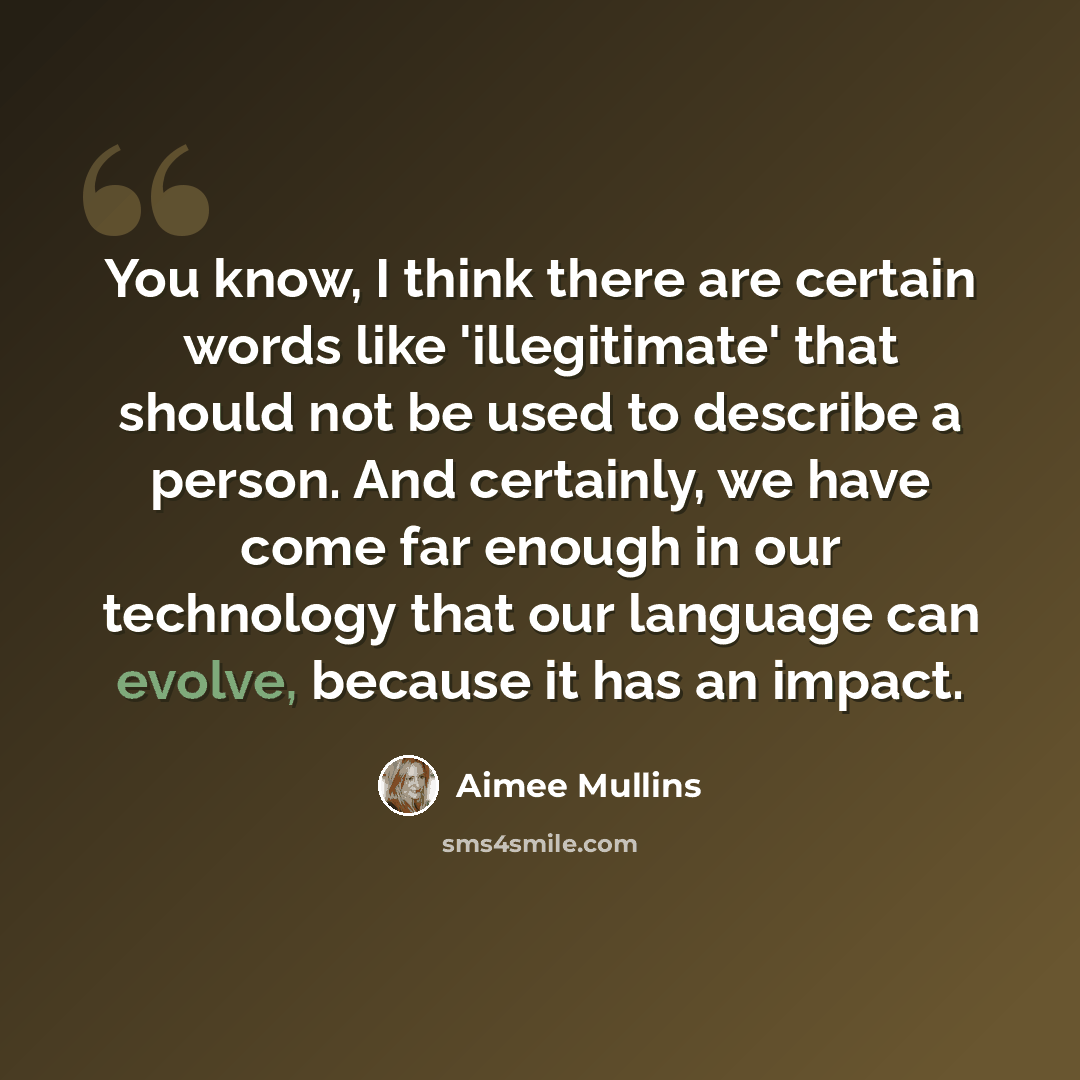 “You know, I think there are certain words like 'illegitimate' that should not be used to describe a person. And certainly, we have come far enough in our technology that our language can evolve, because it has an impact.” quote by Aimee Mullins