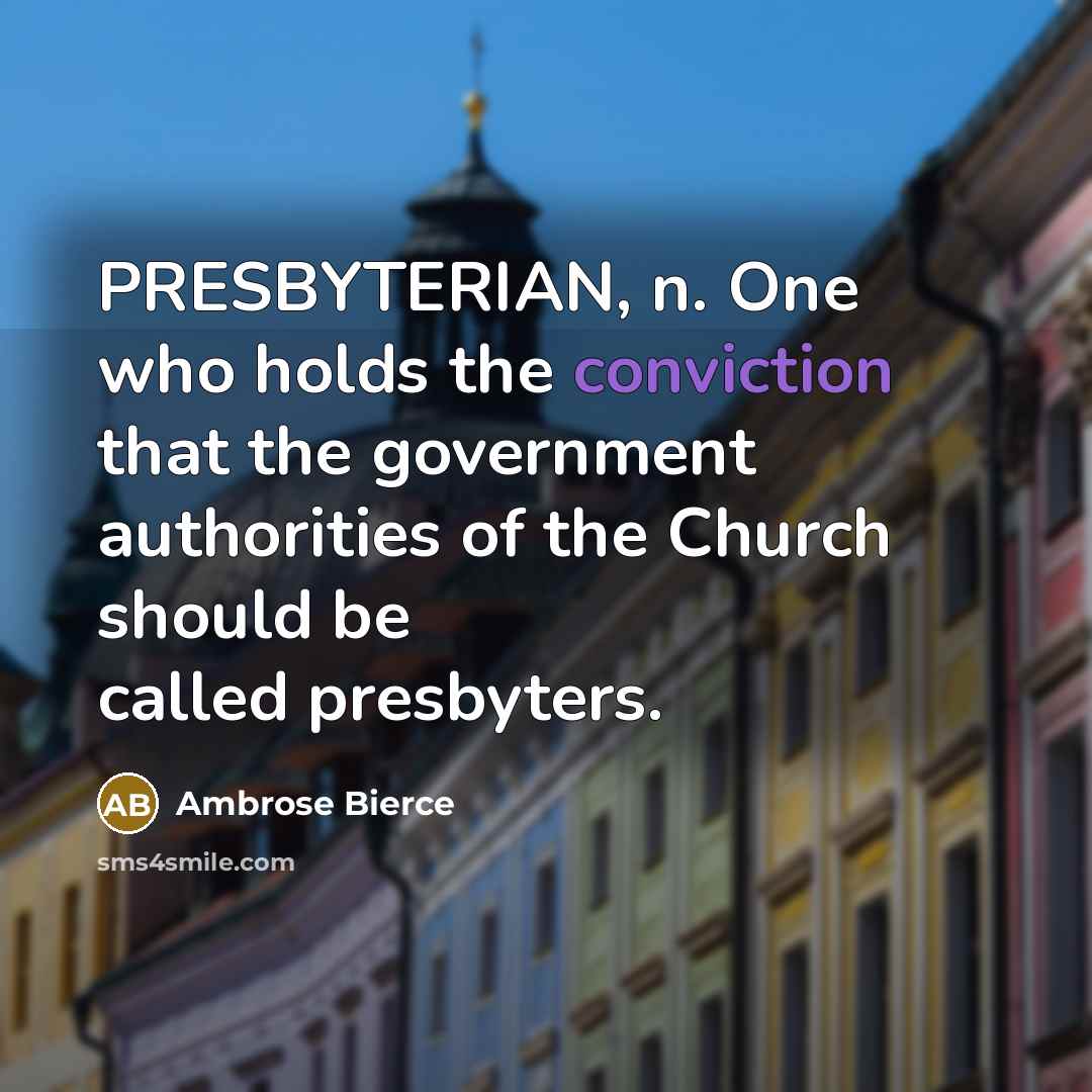 “PRESBYTERIAN, n. One who holds the conviction that the government authorities of the Church should be called presbyters.” quote by Ambrose Bierce