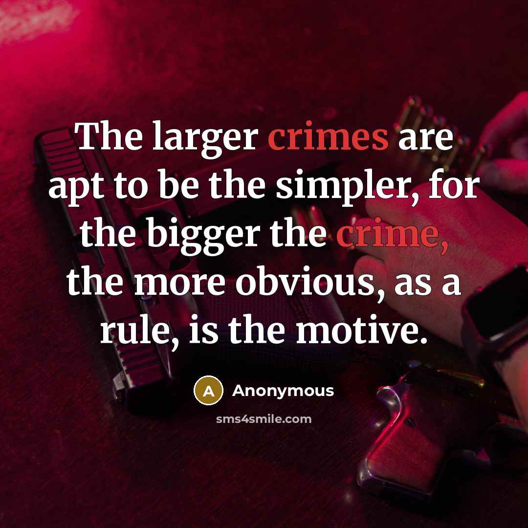 “The larger crimes are apt to be the simpler, for the bigger the crime, the more obvious, as a rule, is the motive.” quote by Anonymous